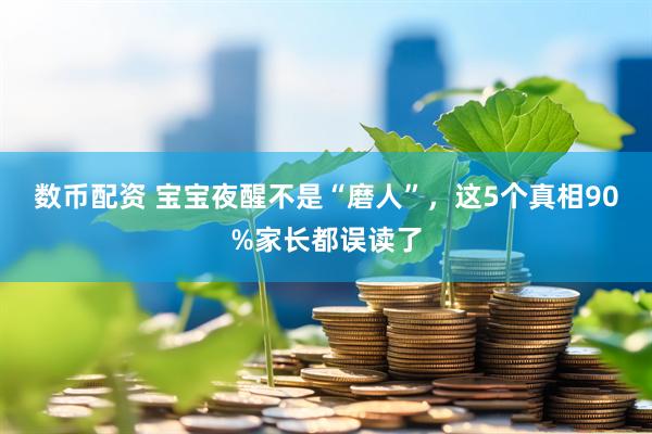 数币配资 宝宝夜醒不是“磨人”，这5个真相90%家长都误读了