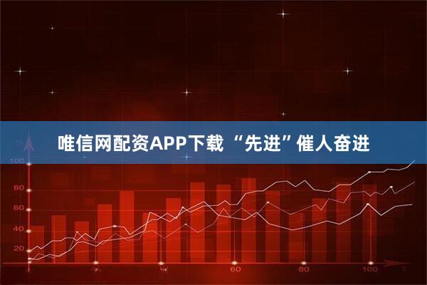唯信网配资APP下载 “先进”催人奋进