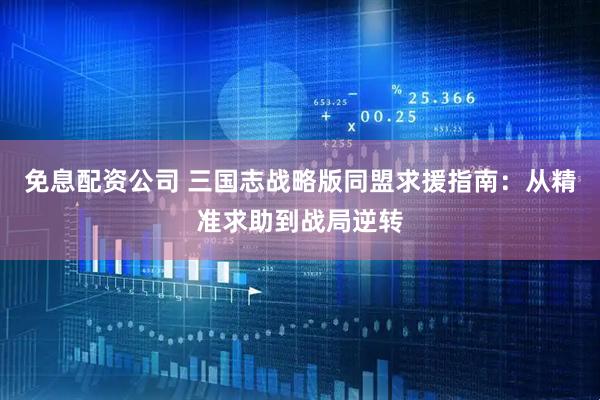 免息配资公司 三国志战略版同盟求援指南：从精准求助到战局逆转