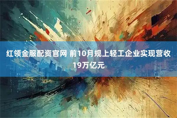 红领金服配资官网 前10月规上轻工企业实现营收19万亿元
