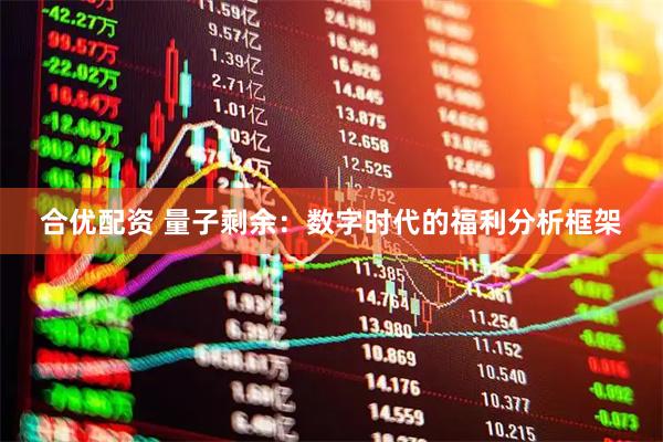 合优配资 量子剩余：数字时代的福利分析框架