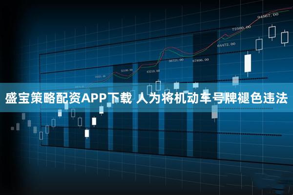 盛宝策略配资APP下载 人为将机动车号牌褪色违法