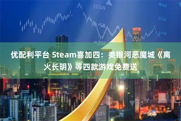 优配利平台 Steam喜加四：类银河恶魔城《离火长明》等四款游戏免费送