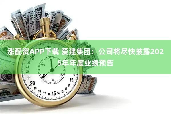 涨配资APP下载 爱建集团：公司将尽快披露2025年年度业绩预告